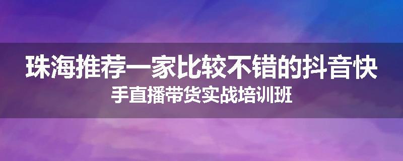 珠海推荐一家比较不错的抖音快手直播带货实战培训班