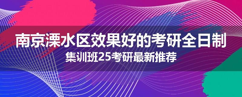南京溧水区效果好的考研全日制集训班25考研最新推荐