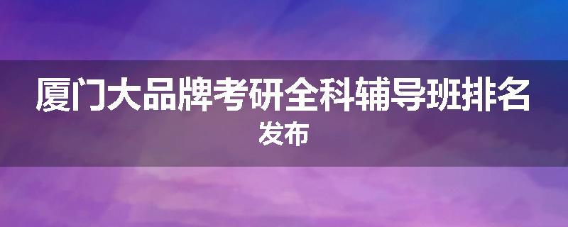 厦门大品牌考研全科辅导班排名发布