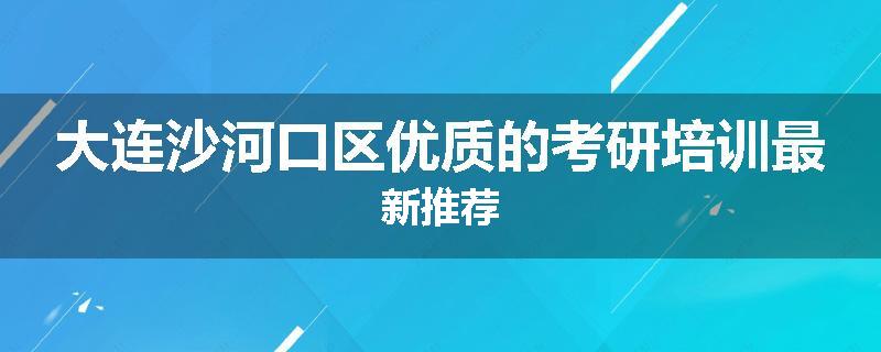 大连沙河口区优质的考研培训最新推荐