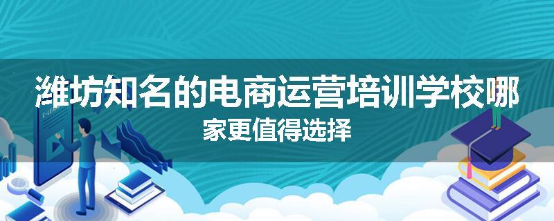 潍坊知名的电商运营培训学校哪家更值得选择