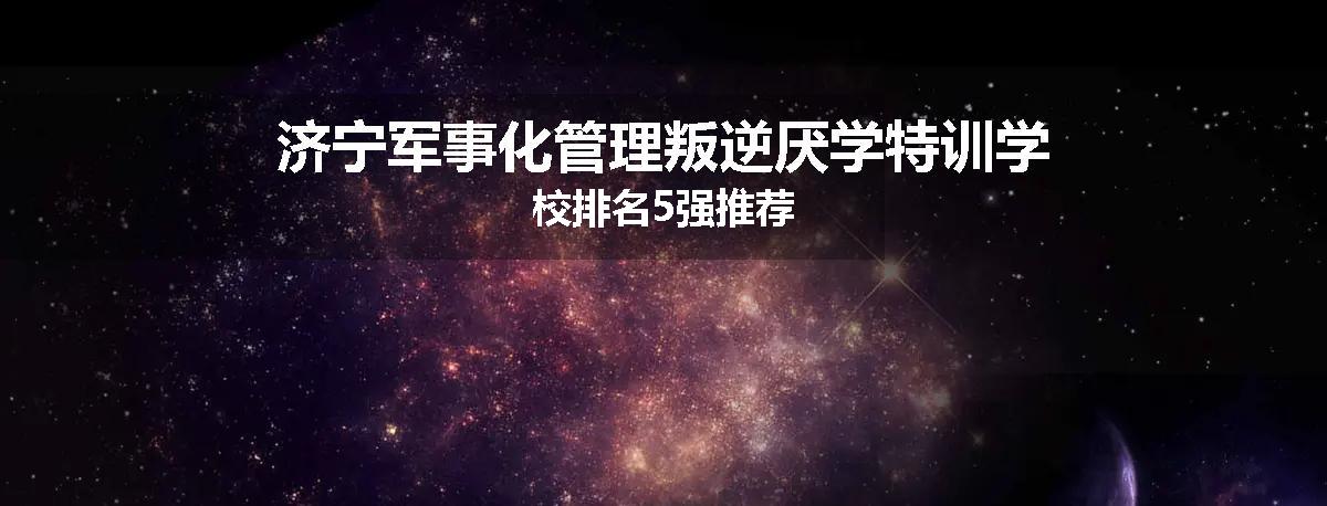 济宁军事化管理叛逆厌学特训学校排名5强推荐
