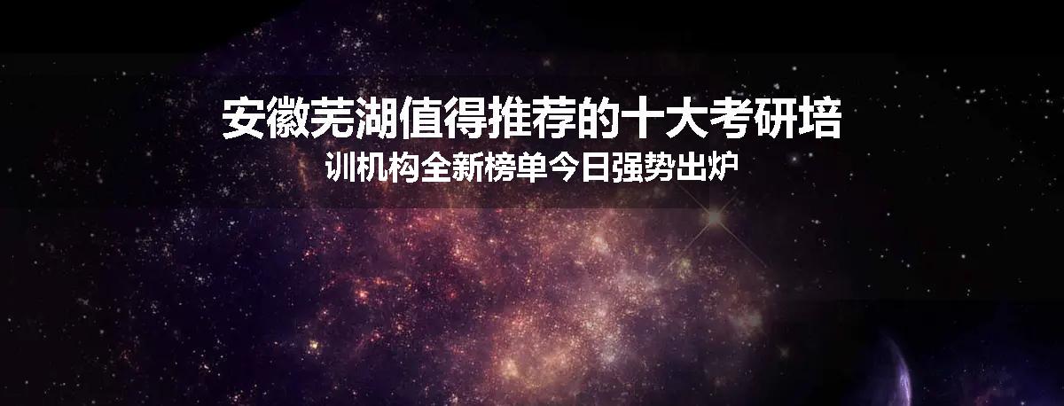 安徽芜湖值得推荐的十大考研培训机构全新榜单今日强势出炉