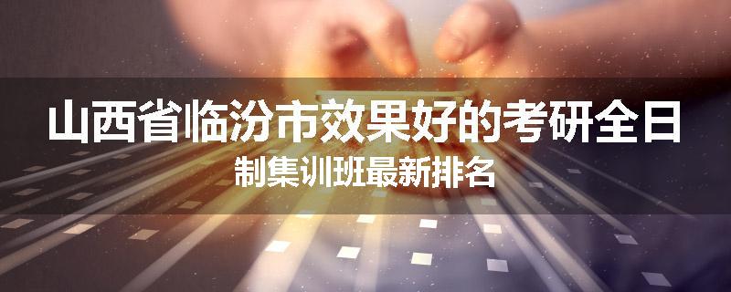 山西省临汾市效果好的考研全日制集训班最新排名