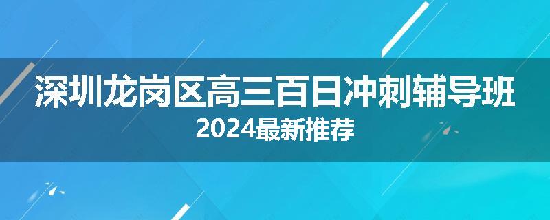 深圳龙岗区高三百日冲刺辅导班2024最新推荐