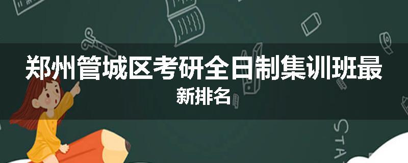 郑州管城区考研全日制集训班最新排名