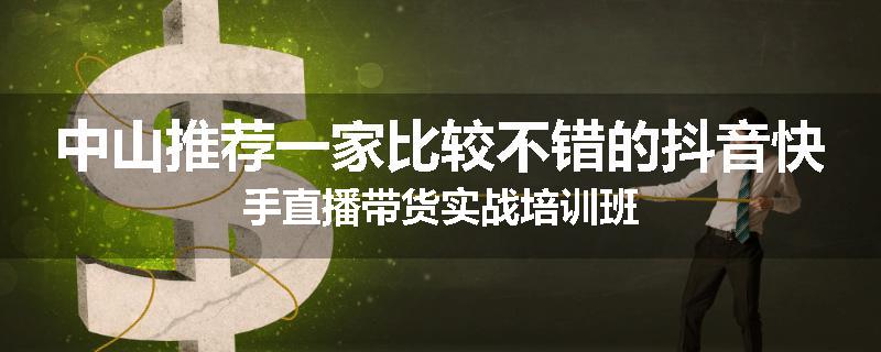 中山推荐一家比较不错的抖音快手直播带货实战培训班