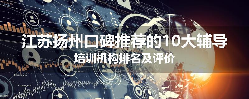 江苏扬州口碑推荐的10大辅导培训机构排名及评价