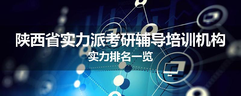 陕西省实力派考研辅导培训机构实力排名一览