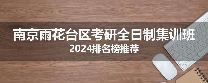 南京雨花台区考研全日制集训班2024排名榜推荐