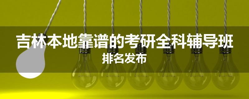 吉林本地靠谱的考研全科辅导班排名发布