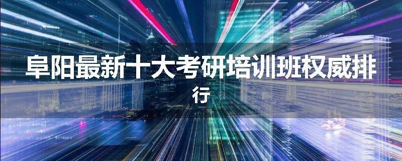 阜阳最新十大考研培训班权威排行