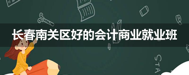 长春南关区好的会计商业就业班
