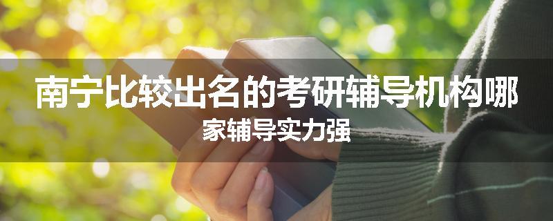 南宁比较出名的考研辅导机构哪家辅导实力强