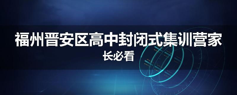 福州晋安区高中封闭式集训营家长必看