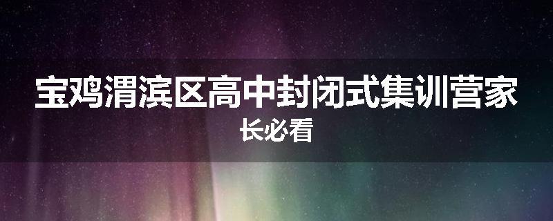 宝鸡渭滨区高中封闭式集训营家长必看