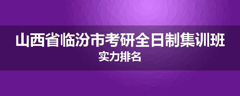 山西省临汾市考研全日制集训班实力排名