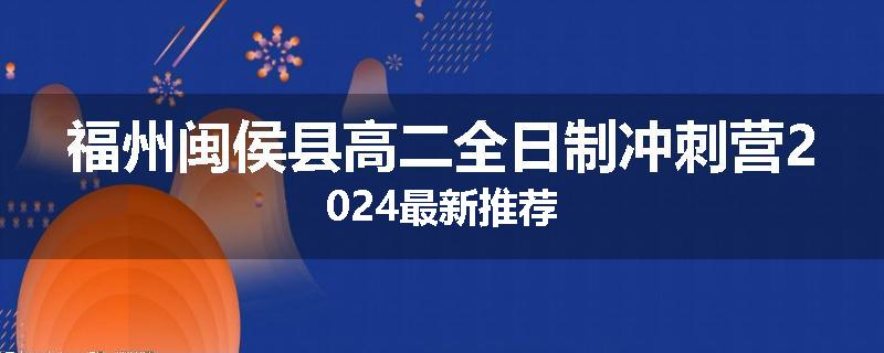 福州闽侯县高二全日制冲刺营2024最新推荐