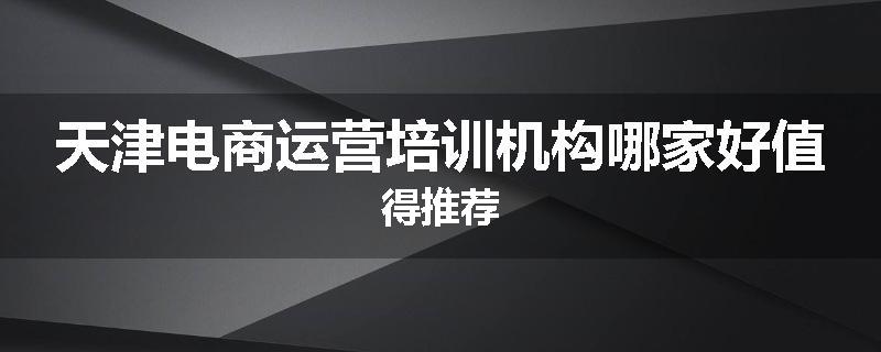 天津电商运营培训机构哪家好值得推荐