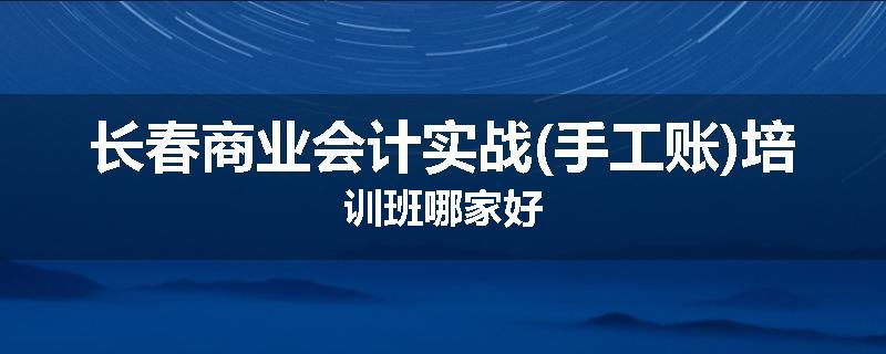 长春商业会计实战(手工账)培训班哪家好