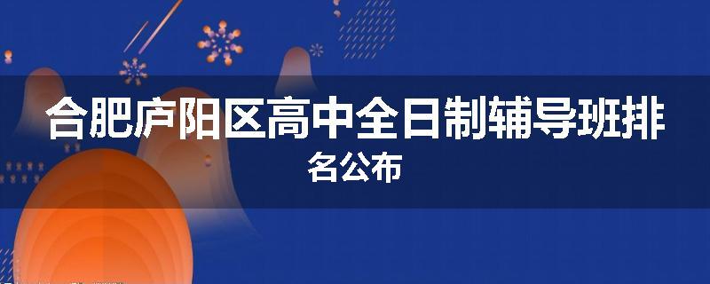 合肥庐阳区高中全日制辅导班排名公布