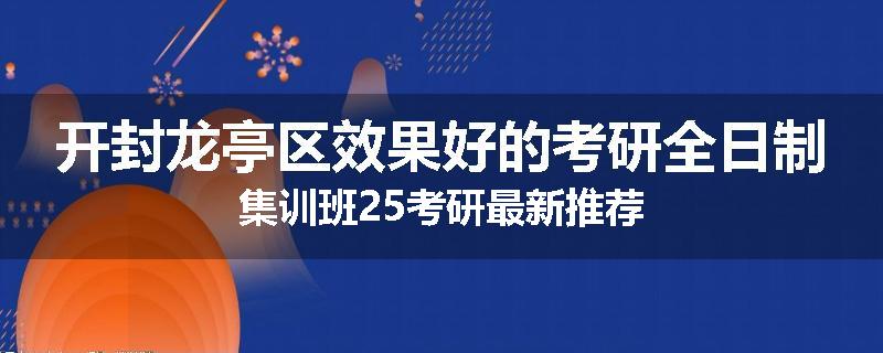 开封龙亭区效果好的考研全日制集训班25考研最新推荐