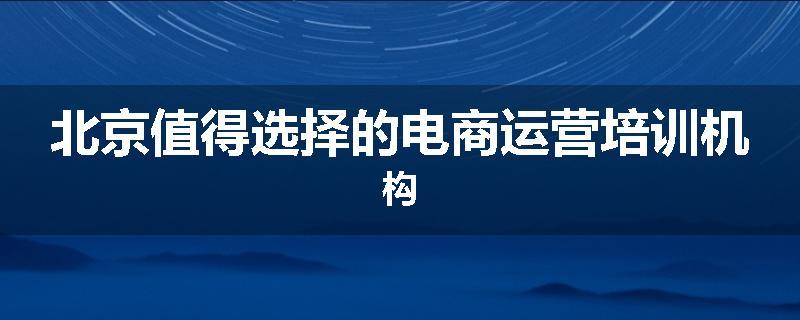 北京值得选择的电商运营培训机构