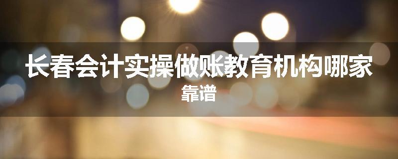 长春会计实操做账教育机构哪家靠谱
