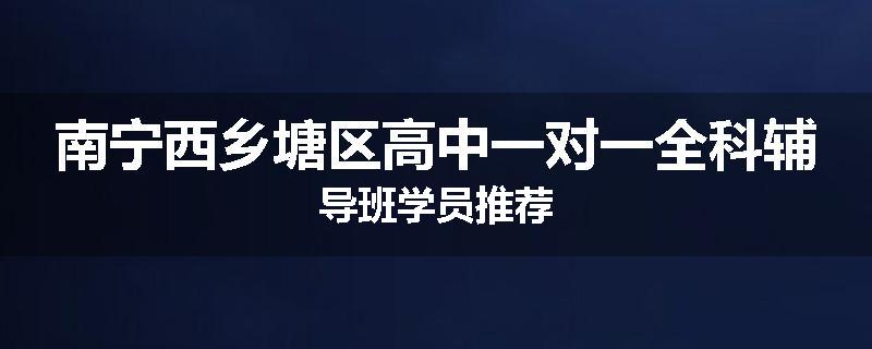 南宁西乡塘区高中一对一全科辅导班学员推荐