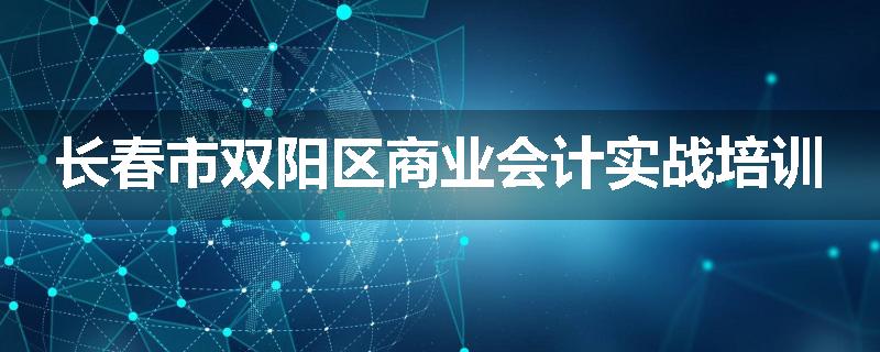 长春市双阳区商业会计实战培训