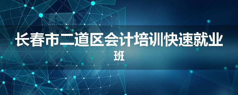 长春市二道区会计培训快速就业班