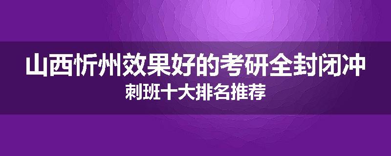 山西忻州效果好的考研全封闭冲刺班十大排名推荐