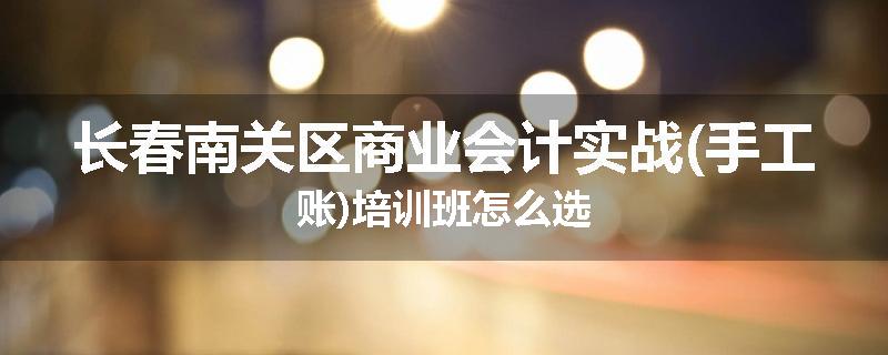 长春南关区商业会计实战(手工账)培训班怎么选