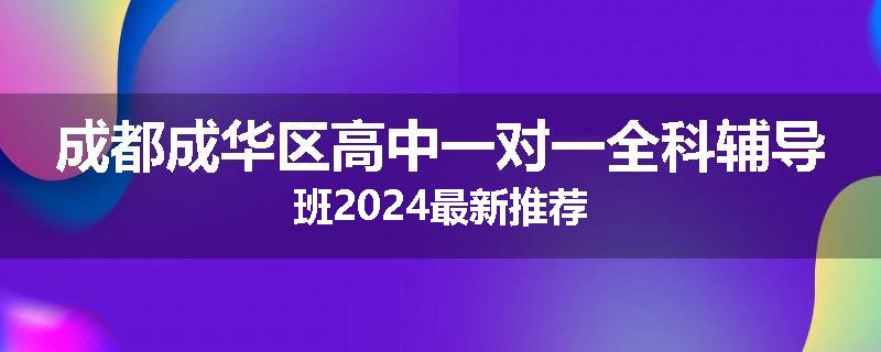成都成华区高中一对一全科辅导班2024最新推荐