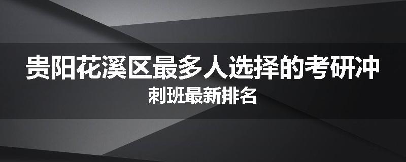 贵阳花溪区最多人选择的考研冲刺班最新排名