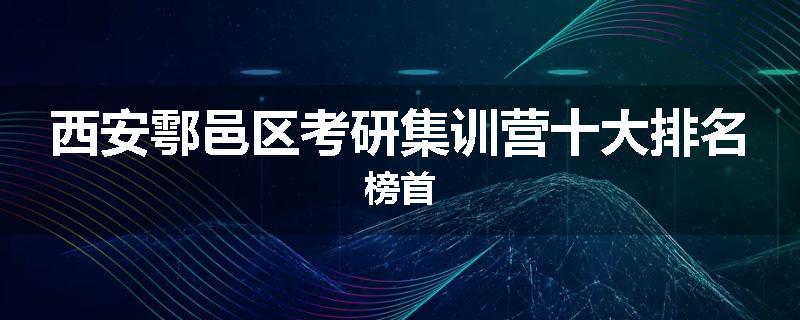 西安鄠邑区考研集训营十大排名榜首