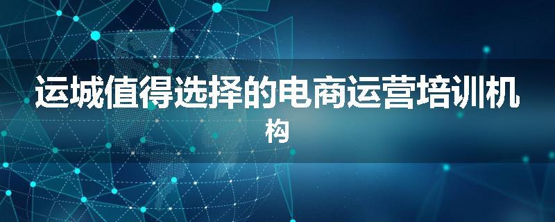 运城值得选择的电商运营培训机构