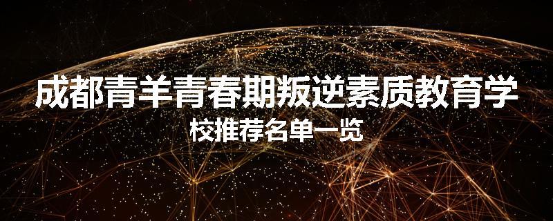 成都青羊青春期叛逆素质教育学校推荐名单一览