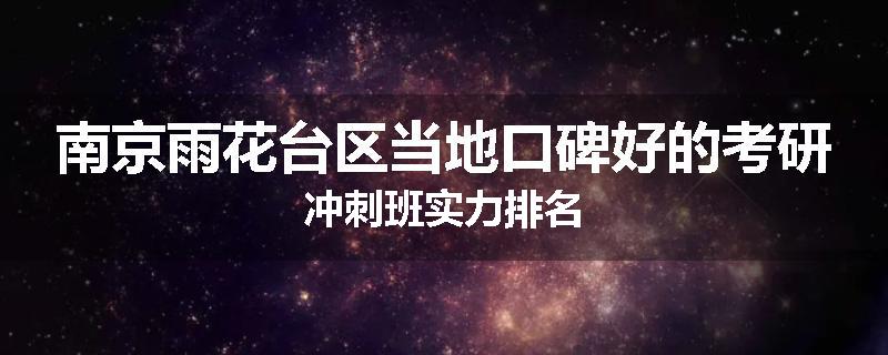 南京雨花台区当地口碑好的考研冲刺班实力排名