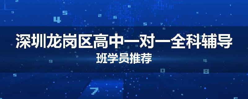 深圳龙岗区高中一对一全科辅导班学员推荐