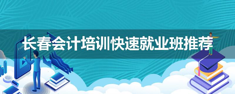 长春会计培训快速就业班推荐