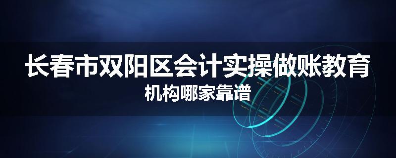 长春市双阳区会计实操做账教育机构哪家靠谱