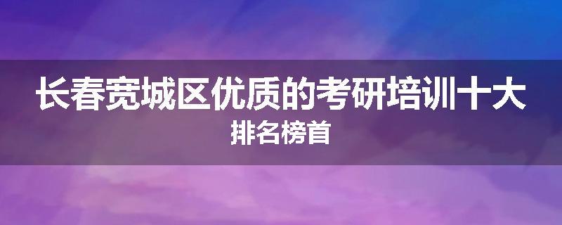 长春宽城区优质的考研培训十大排名榜首