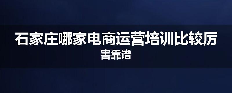 石家庄哪家电商运营培训比较厉害靠谱