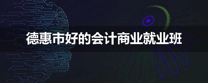 德惠市好的会计商业就业班