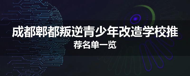 成都郫都叛逆青少年改造学校推荐名单一览