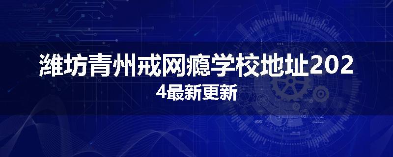 潍坊青州戒网瘾学校地址2024最新更新
