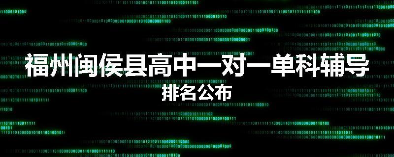 福州闽侯县高中一对一单科辅导排名公布