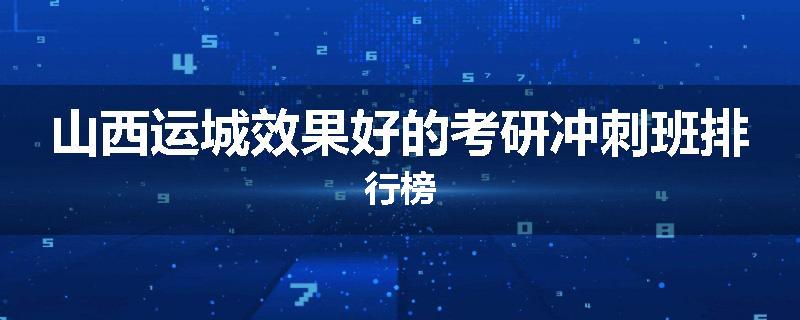山西运城效果好的考研冲刺班排行榜