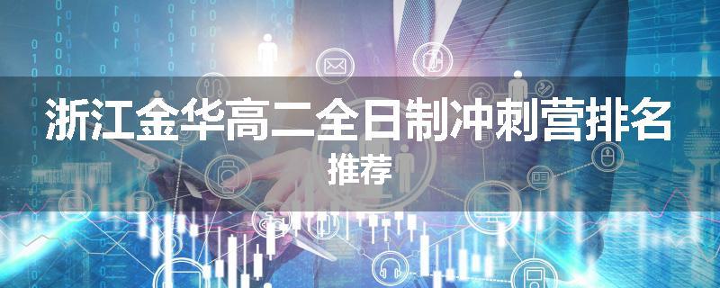 浙江金华高二全日制冲刺营排名推荐